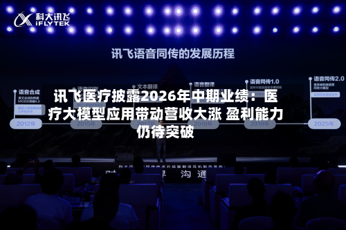 讯飞医疗披露2026年中期业绩：医疗大模型应用带动营收大涨 盈利能力仍待突破