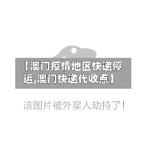 【澳门疫情地区快递停运,澳门快递代收点】-第2张图片