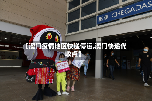 【澳门疫情地区快递停运,澳门快递代收点】-第3张图片