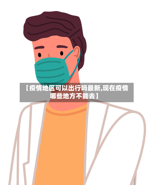 【疫情地区可以出行吗最新,现在疫情哪些地方不能去】