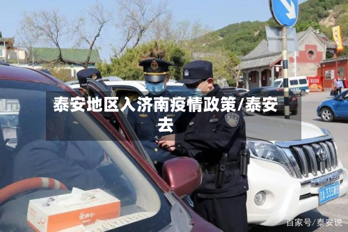 泰安地区入济南疫情政策/泰安去