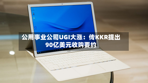 公用事业公司UGI大涨:传KKR提出90亿美元收购要约-第2张图片