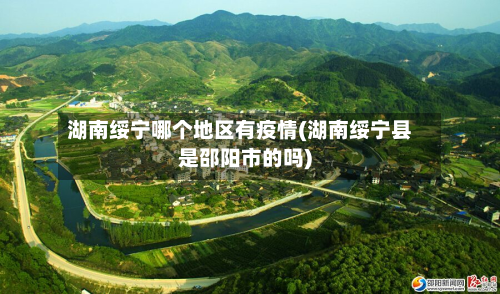 湖南绥宁哪个地区有疫情(湖南绥宁县是邵阳市的吗)
