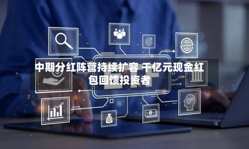 中期分红阵营持续扩容 千亿元现金红包回馈投资者-第3张图片