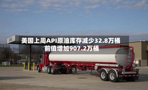 美国上周API原油库存减少32.8万桶 前值增加907.2万桶