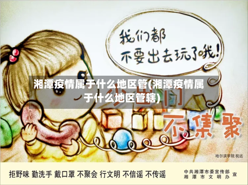 湘潭疫情属于什么地区管(湘潭疫情属于什么地区管辖)-第1张图片