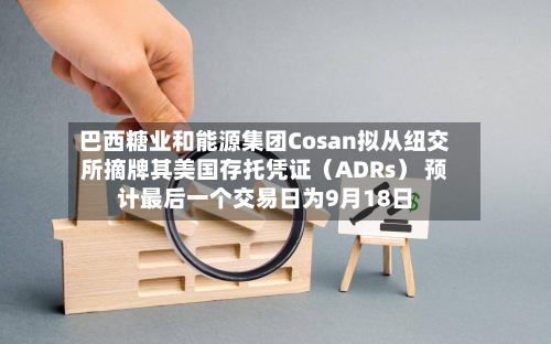 巴西糖业和能源集团Cosan拟从纽交所摘牌其美国存托凭证（ADRs） 预计最后一个交易日为9月18日-第2张图片