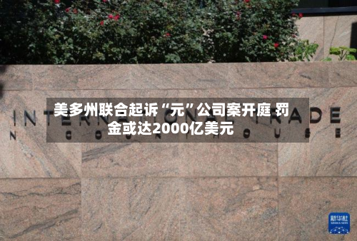 美多州联合起诉“元”公司案开庭 罚金或达2000亿美元