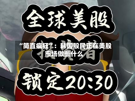 “简直疯狂”：韩国股民正在美股市场做些什么