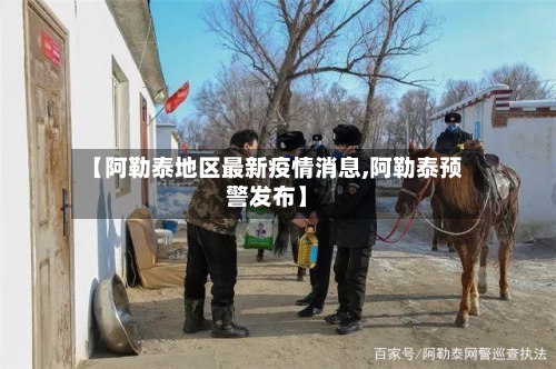 【阿勒泰地区最新疫情消息,阿勒泰预警发布】-第3张图片