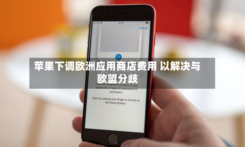 苹果下调欧洲应用商店费用 以解决与欧盟分歧