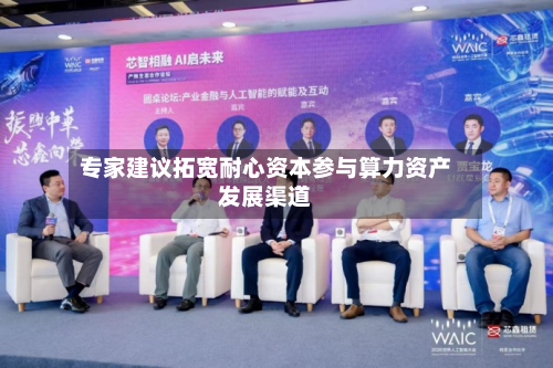 专家建议拓宽耐心资本参与算力资产发展渠道