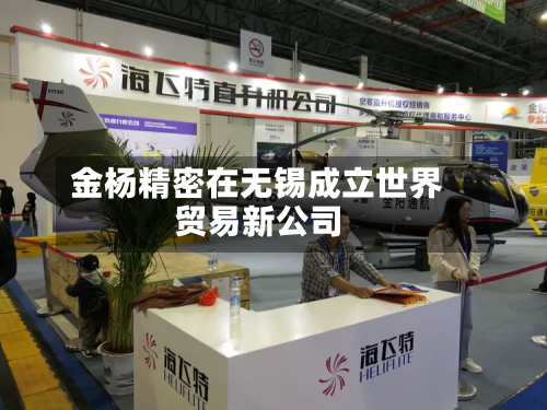 金杨精密在无锡成立世界
贸易新公司-第2张图片