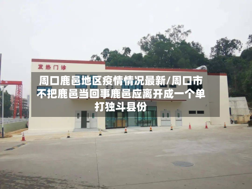 周口鹿邑地区疫情情况最新/周口市不把鹿邑当回事鹿邑应离开成一个单打独斗县份