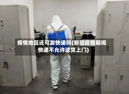 疫情地区还可发快递吗(新冠疫情期间快递不允许送货上门)