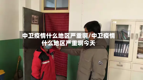 中卫疫情什么地区严重啊/中卫疫情什么地区严重啊今天-第3张图片