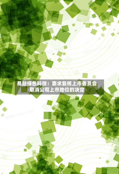 易站绿色科技:要求复核上市委员会取消公司上市地位的决定-第1张图片