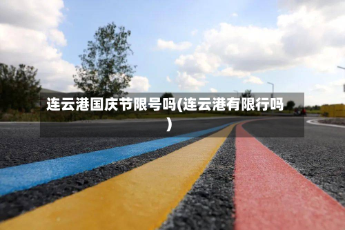 连云港国庆节限号吗(连云港有限行吗)