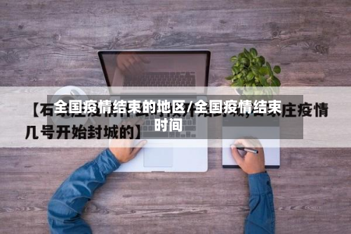 全国疫情结束的地区/全国疫情结束时间