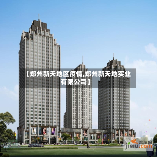 【郑州新天地区疫情,郑州新天地实业有限公司】-第3张图片
