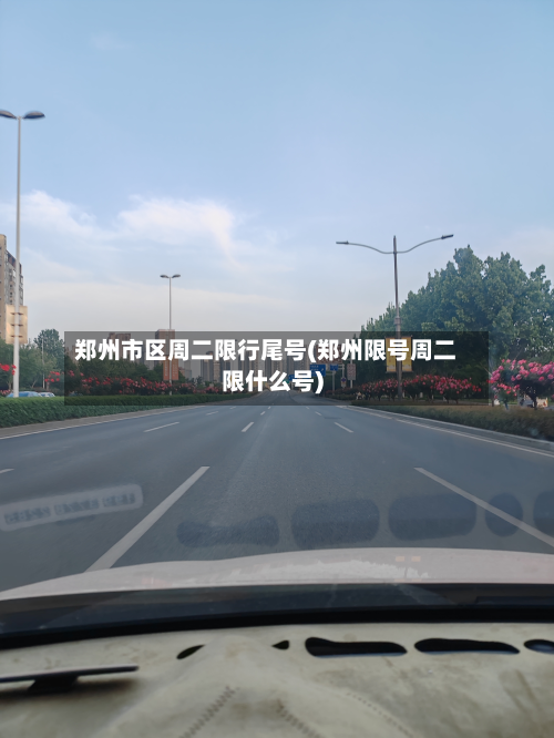 郑州市区周二限行尾号(郑州限号周二限什么号)-第2张图片