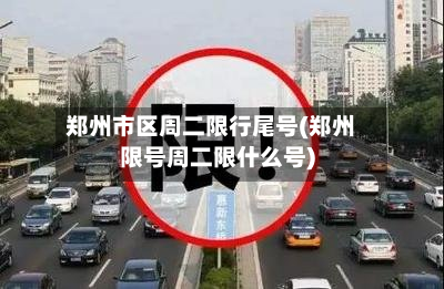 郑州市区周二限行尾号(郑州限号周二限什么号)