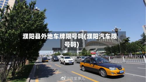 濮阳县外地车牌限号吗(濮阳汽车限号吗)-第2张图片