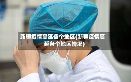 新疆疫情蔓延各个地区(新疆疫情蔓延各个地区情况)