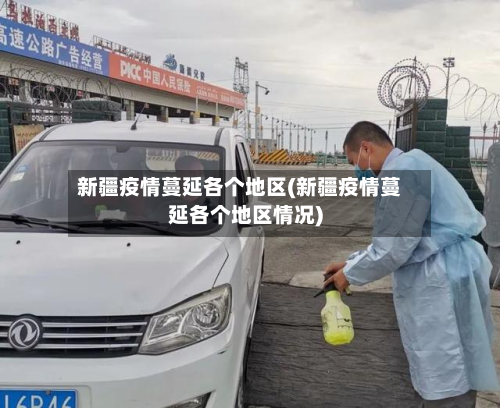新疆疫情蔓延各个地区(新疆疫情蔓延各个地区情况)-第2张图片