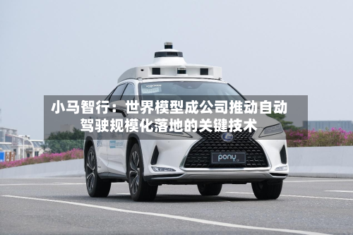 小马智行：世界模型成公司推动自动驾驶规模化落地的关键技术-第3张图片