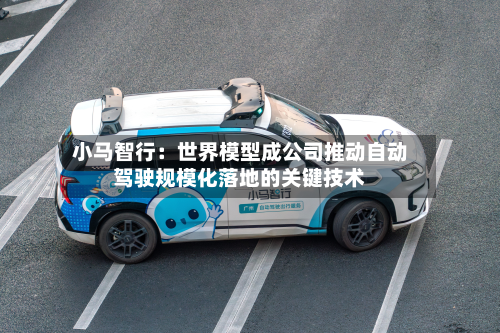 小马智行：世界模型成公司推动自动驾驶规模化落地的关键技术-第2张图片