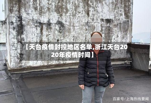 【天台疫情封控地区名单,浙江天台2020年疫情时间】-第3张图片