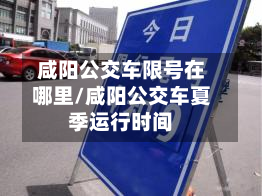 咸阳公交车限号在哪里/咸阳公交车夏季运行时间