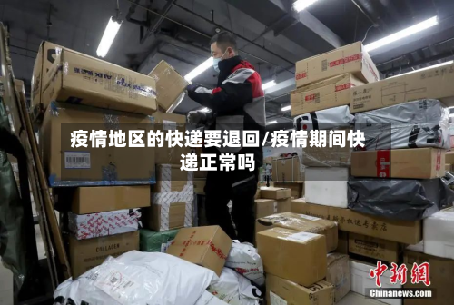 疫情地区的快递要退回/疫情期间快递正常吗-第3张图片