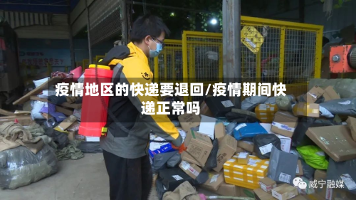 疫情地区的快递要退回/疫情期间快递正常吗-第2张图片