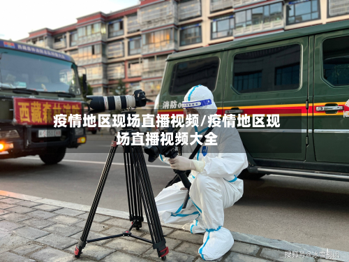 疫情地区现场直播视频/疫情地区现场直播视频大全-第2张图片