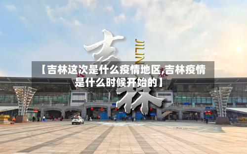 【吉林这次是什么疫情地区,吉林疫情是什么时候开始的】-第2张图片