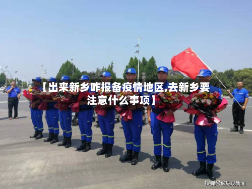 【出来新乡咋报备疫情地区,去新乡要注意什么事项】