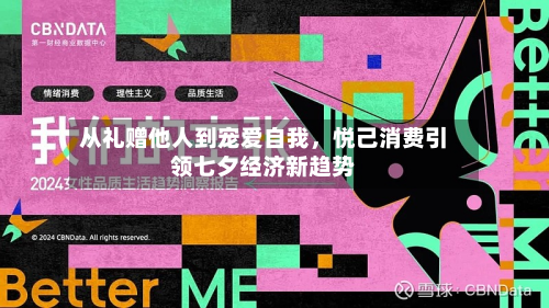 从礼赠他人到宠爱自我，悦己消费引领七夕经济新趋势