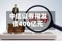 中信证券拟发债400亿元-第3张图片