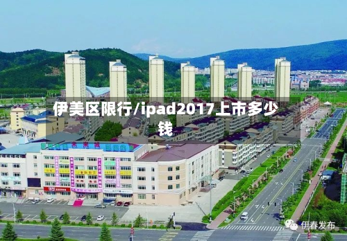 伊美区限行/ipad2017上市多少钱-第2张图片