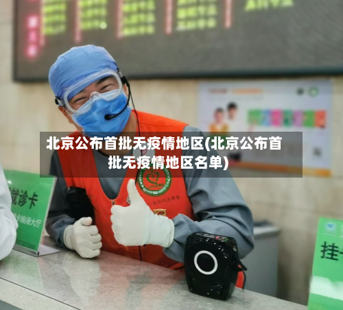 北京公布首批无疫情地区(北京公布首批无疫情地区名单)