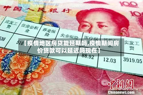 【疫情地区房贷能延期吗,疫情期间房价贷款可以延迟吗现在】
