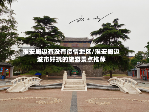 淮安周边有没有疫情地区/淮安周边城市好玩的旅游景点推荐