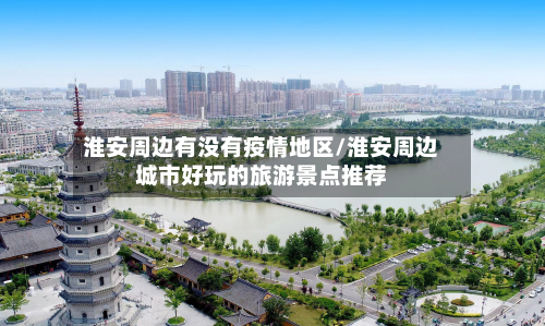 淮安周边有没有疫情地区/淮安周边城市好玩的旅游景点推荐-第2张图片
