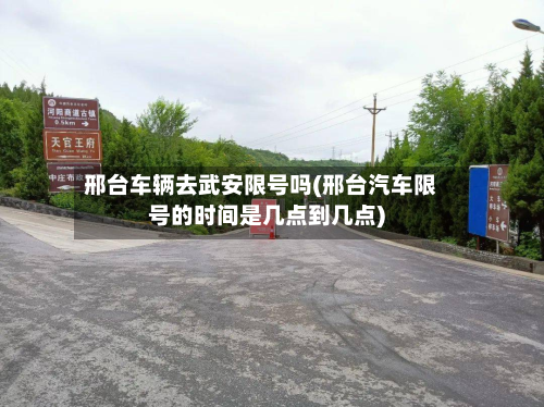 邢台车辆去武安限号吗(邢台汽车限号的时间是几点到几点)
