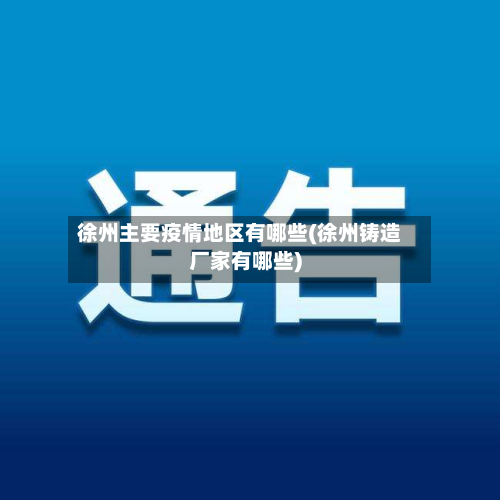 徐州主要疫情地区有哪些(徐州铸造厂家有哪些)-第2张图片