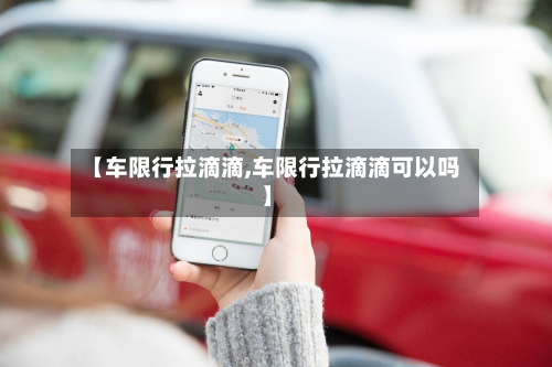 【车限行拉滴滴,车限行拉滴滴可以吗】