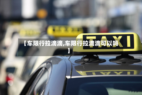 【车限行拉滴滴,车限行拉滴滴可以吗】-第2张图片