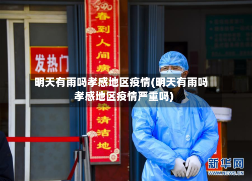 明天有雨吗孝感地区疫情(明天有雨吗孝感地区疫情严重吗)-第2张图片